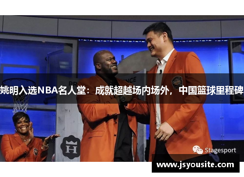 姚明入选NBA名人堂：成就超越场内场外，中国篮球里程碑