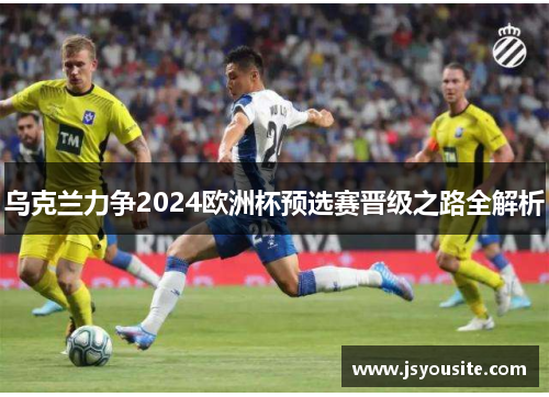 乌克兰力争2024欧洲杯预选赛晋级之路全解析