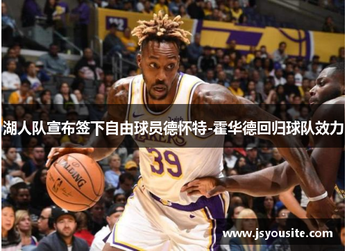 湖人队宣布签下自由球员德怀特-霍华德回归球队效力