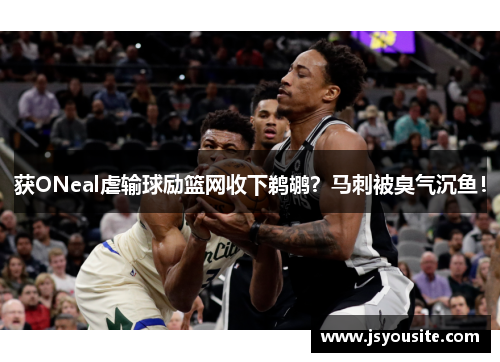 获ONeal虐输球励篮网收下鹈鹕？马刺被臭气沉鱼！