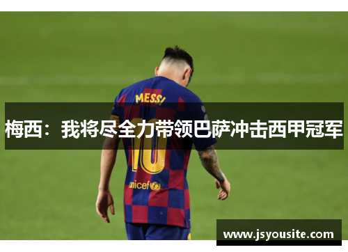 梅西：我将尽全力带领巴萨冲击西甲冠军