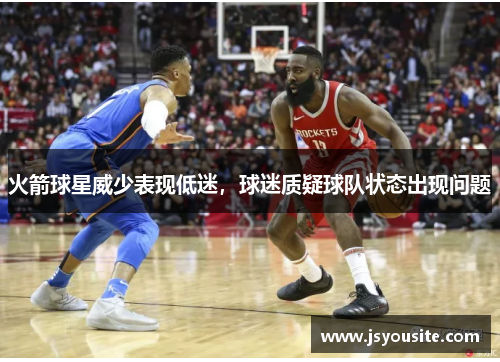 火箭球星威少表现低迷，球迷质疑球队状态出现问题