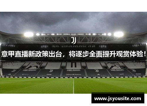 意甲直播新政策出台，将逐步全面提升观赏体验！