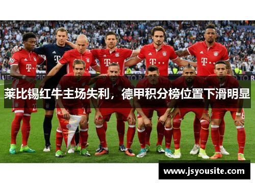 莱比锡红牛主场失利，德甲积分榜位置下滑明显