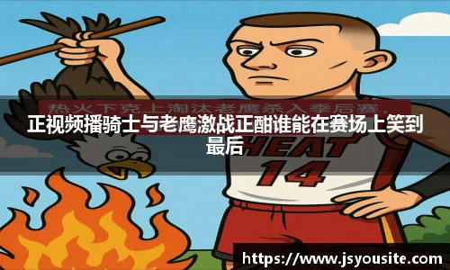 正视频播骑士与老鹰激战正酣谁能在赛场上笑到最后