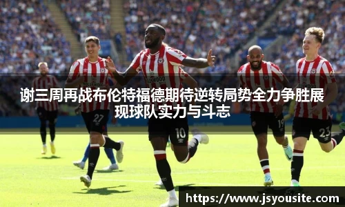 谢三周再战布伦特福德期待逆转局势全力争胜展现球队实力与斗志
