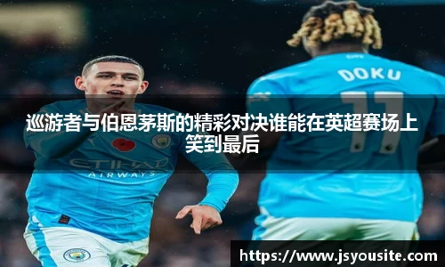 巡游者与伯恩茅斯的精彩对决谁能在英超赛场上笑到最后