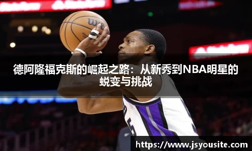 德阿隆福克斯的崛起之路：从新秀到NBA明星的蜕变与挑战