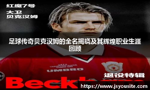 足球传奇贝克汉姆的全名揭晓及其辉煌职业生涯回顾